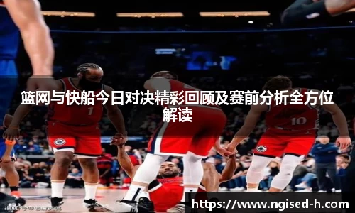 篮网与快船今日对决精彩回顾及赛前分析全方位解读