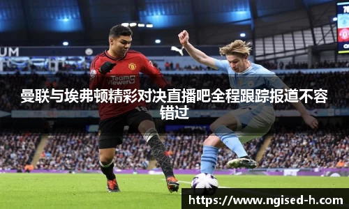 曼联与埃弗顿精彩对决直播吧全程跟踪报道不容错过