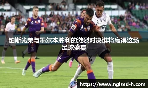铂斯光荣与墨尔本胜利的激烈对决谁将赢得这场足球盛宴