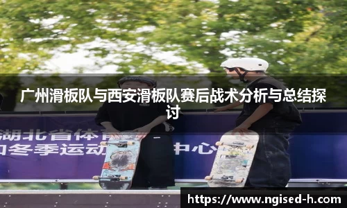 广州滑板队与西安滑板队赛后战术分析与总结探讨