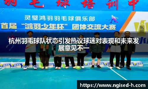 杭州羽毛球队状态引发热议球迷对表现和未来发展意见不一