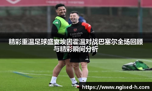 精彩重温足球盛宴埃因霍温对战巴塞尔全场回顾与精彩瞬间分析