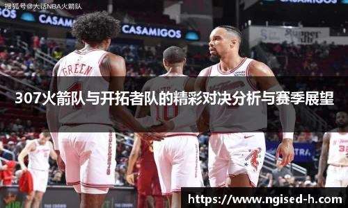 307火箭队与开拓者队的精彩对决分析与赛季展望