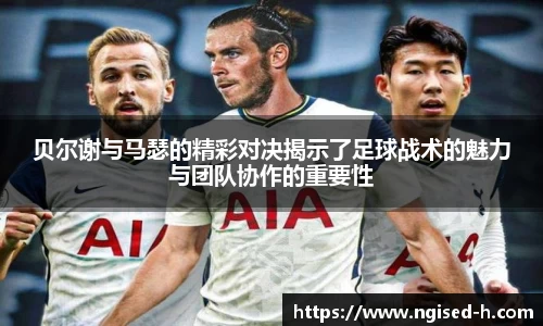 贝尔谢与马瑟的精彩对决揭示了足球战术的魅力与团队协作的重要性